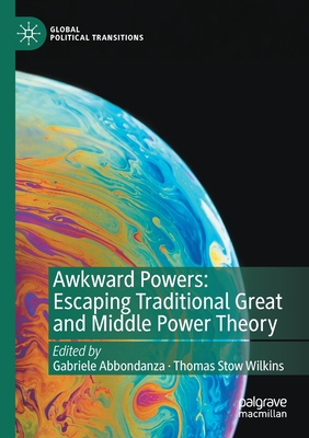 Awkward Powers: Escaping Traditional Great and Middle Power Theory - Abbondanza, Gabriele (Editor), and Wilkins, Thomas Stow (Editor)