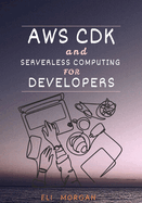 AWS CDK and Serverless Computing for Developers: A Hands-On Guide to Building Cloud-Native Apps with Lambda, API Gateway, and DynamoDB