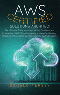 Aws Certified Solutions Architect: The Ultimate Guide to Master All the Functions and Criticalities of AWS Cloud To Swiftly Achieve Certification. Including 47 Functional Questions for the SAA CO2 Exam.