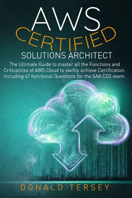 Aws Certified Solutions Architect: The Ultimate Guide to master all the Functions and Criticalities of AWS Cloud to swiftly achieve Certification. Including 47 functional Questions for - Tersey, Donald
