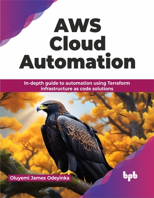 AWS Cloud Automation: In-Depth Guide to Automation Using Terraform Infrastructure as Code Solutions - Odeyinka, Oluyemi James