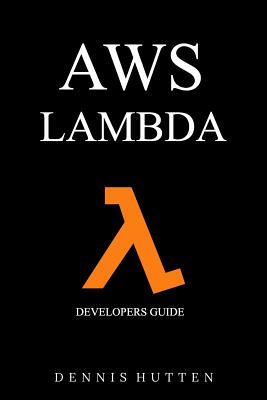 Aws: Developers Guide to AWS Lambda The Ultimate Beginners Guide - Hutten, Dennis