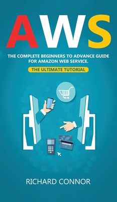 Aws: The Complete Beginner to Advanced Guide for Amazon Web Service - the Ultimate Tutorial - Connor, Richard