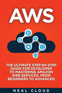 Aws: The Ultimate Step-by-Step Guide for Developer to Mastering Amazon Web Services, from Beginners to Advanced