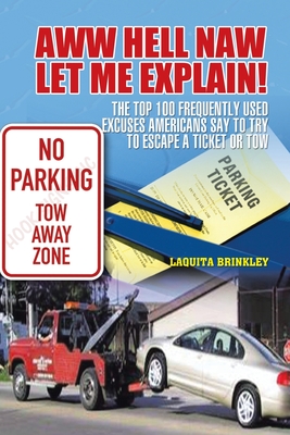 Aww Hell Naw Let Me Explain!: The Top 100 Frequently Used Excuses Americans Say to Try to Escape a Ticket or Tow - Brinkley, Laquita