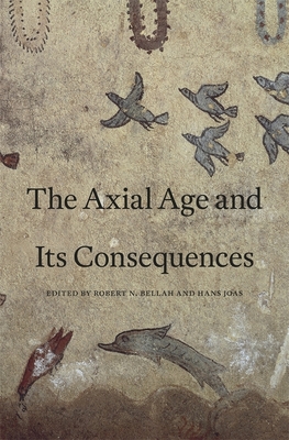 Axial Age and Its Consequences - Bellah, Robert N (Editor), and Joas, Hans (Editor)
