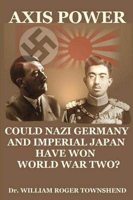 Axis Power: Could Nazi Germany and Imperial Japan have won World War II? - Townshend Ph D, William Roger