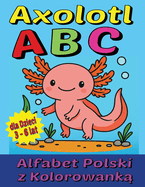 Axolotl ABC - Alfabet Polski z Kolorowank  dla Dzieci 3-6 lat: Nauka liter przez zabaw  i kolorowanie z uroczym axolotlem