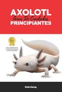 Axolotl: Gu?a de Cuidado del Ajolote Para Principiantes