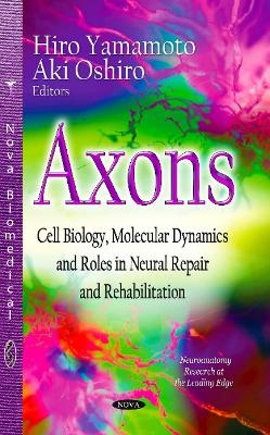 Axons: Cell Biology, Molecular Dynamics & Roles in Neural Repair & Rehabilitation - Yamamoto, Hiro (Editor), and Oshiro, Aki (Editor)