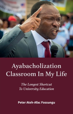 Ayabacholization Classroom In My Life: The Longest Shortcut To University Education - Ateh-Afac Fossungu, Peter