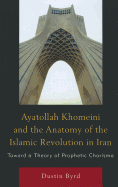 Ayatollah Khomeini and the Anatomy of the Islamic Revolution in Iran: Toward a Theory of Prophetic Charisma