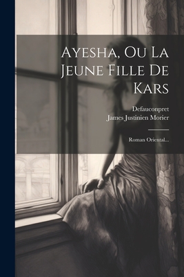 Ayesha, Ou La Jeune Fille de Kars: Roman Oriental... - Morier, James Justinien, and Defauconpret