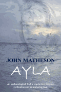 Ayla: An Archaeological Find, a Mysterious Bygone Civilization and an Enduring Love - Matheson, John