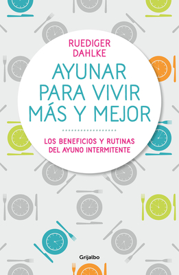 Ayunar Para Vivir Ms Y Mejor: Los Beneficios Y Rutinas del Ayuno Intermitente / Fasting for Living Better and Longer - Dahlke, R?diger