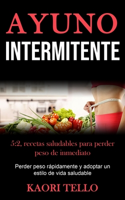 Ayuno Intermitente: 5:2, recetas saludables para perder peso de inmediato (Perder peso rpidamente y adoptar un estilo de vida saludable) - Tello, Kaori