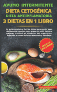 Ayuno intermitente-Dieta Cetognica-Dieta Antiinflamatoria-3 dietas en 1 libro: La gua completa y fcil de dietas para perder peso rpidamente, quemar masa grasa sin sufrir hambre y mejorar la salud