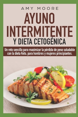 Ayuno Intermitente y Dieta Cetog?nica: Un reto sencillo para maximizar la p?rdida de peso saludable con la dieta Keto, para hombres y mujeres principiantes. - Moore, Amy