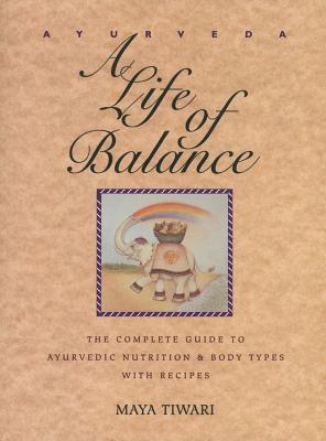 Ayurveda: A Life of Balance: The Complete Guide to Ayurvedic Nutrition and Body Types with Recipes - Tiwari, Maya