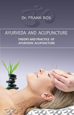 Ayurveda and Acupuncture: Theory and Practice of Ayurvedic Acupuncture - Ros, Frank