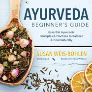 Ayurveda Beginner's Guide: Essential Ayurvedic Principles and Practices to Balance and Heal Naturally