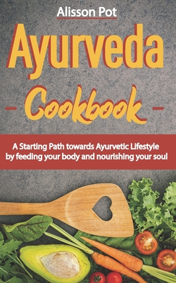 Ayurveda Cookbook: A Starting Path towards Ayurvetic Lifestyle by feeding your body and nourishing your soul - Pot, Alisson