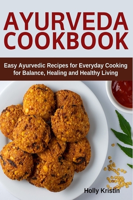 Ayurveda Cookbook: Easy Ayurvedic Recipes for Everyday Cooking for Balance, Healing and Healthy Living - Kristin, Holly