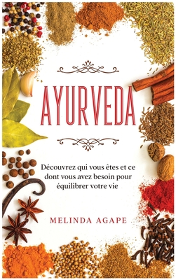 Ayurveda: D?couvrez qui vous ?tes et ce dont vous avez besoin pour ?quilibrer votre vie [Ayurveda, French Edition] - Agape, Melinda