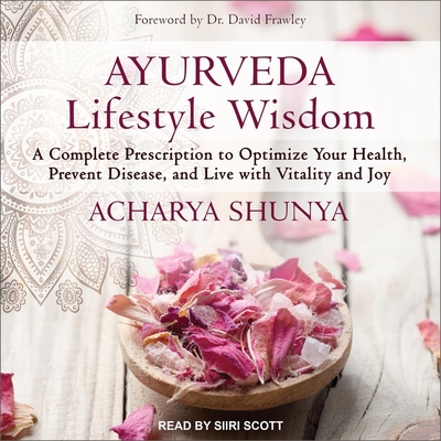 Ayurveda Lifestyle Wisdom: A Complete Prescription to Optimize Your Health, Prevent Disease, and Live with Vitality and Joy - Scott, Siiri (Read by), and Frawley, Dr. (Contributions by), and Shunya, Acharya