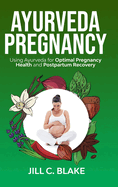 Ayurveda Pregnancy: Using Ayurveda for Optimal Pregnancy Health and Postpartum Recovery