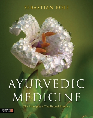 Ayurvedic Medicine: The Principles of Traditional Practice - Pole, Sebastian