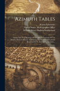 Azimuth Tables: Giving The True Bearings Of The Sun At Intervals Of Ten Minutes Between Sunrise And Sunset For Parallels Of Latitude Between 610 N. And 610 S., Inclusive...