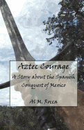 Aztec Courage: A Story about the Spanish Conquest of Mexico