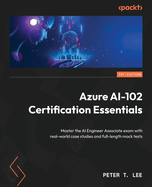 Azure AI-102 Certification Essentials: Strengthen your Azure AI foundation and ace the AI-102 exam with real-world cases and mock tests