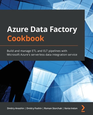 Azure Data Factory Cookbook: Build and manage ETL and ELT pipelines with Microsoft Azure's serverless data integration service - Anoshin, Dmitry, and Foshin, Dmitry, and Storchak, Roman