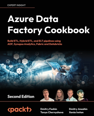 Azure Data Factory Cookbook: Build ETL, Hybrid ETL, and ELT pipelines using ADF, Synapse Analytics, Fabric and Databricks - Foshin, Dmitry, and Chernyshova, Tonya, and Anoshin, Dmitry