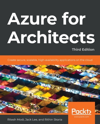 Azure for Architects - Third Edition: Create secure, scalable, high-availability applications on the cloud - Modi, Ritesh, and Lee, Jack, and Skaria, Rithin