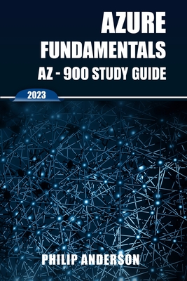 Azure Fundamentals AZ-900 Study Guide: The Ultimate Step-by-Step AZ-900 Exam Preparation Guide to Mastering Azure Fundamentals. New 2023 Certification. 5 Practice Exams with Answers Explained. - Anderson, Philip