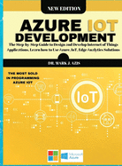 Azure IoT Development: The Step-by-Step Guide to Design  nd Develop Internet of Things  pplic tions. Le rn how to Use  zure, IoT, Edge  n lytics Solutions