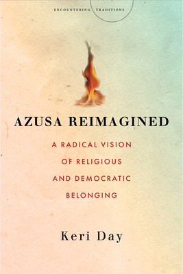 Azusa Reimagined: A Radical Vision of Religious and Democratic Belonging - Day, Keri