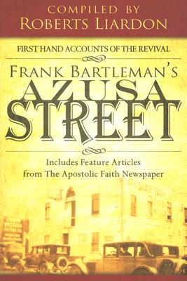 Azusa Street: First Hand Accounts of the Revival-Includes Feature Articles from the Apostolic Faith Newspaper - Bartleman, Frank, and Liardon, Roberts (Editor)