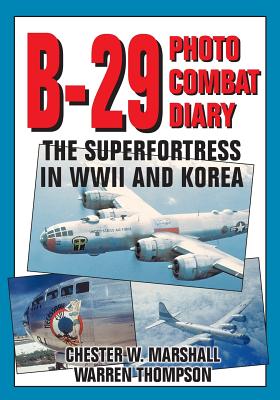 B-29 Photo Combat Diary: The Superfortress in WWII and Korea - Marshall, Chester W, and Thompson, Warren E