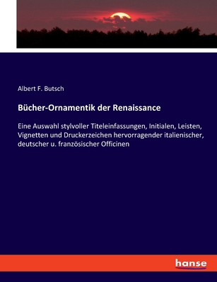 B?cher-Ornamentik der Renaissance: Eine Auswahl stylvoller Titeleinfassungen, Initialen, Leisten, Vignetten und Druckerzeichen hervorragender italienischer, deutscher u. franzsischer Officinen - Butsch, Albert F