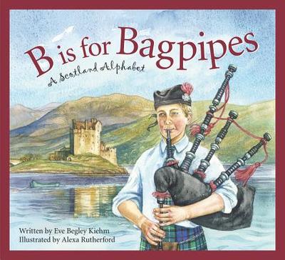 B Is for Bagpipes: A Scotland Alphabet - Kiehm, Eve Begley