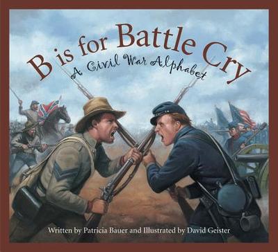 B Is for Battle Cry: A Civil War Alphabet - Bauer, Patricia, Dr.