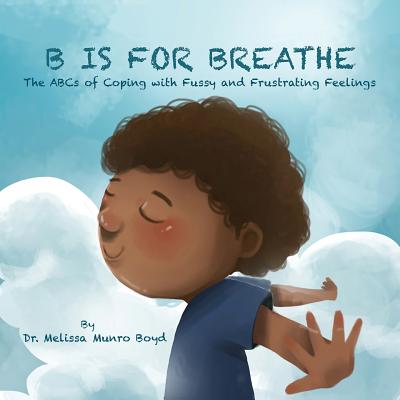 B is for Breathe: The ABCs of Coping with Fussy & Frustrating Feelings - Boyd, Melissa Munro