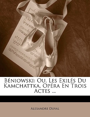 B?niowski: Ou, Les Exil?s Du Kamchattka, Op?ra En Trois Actes ... - Duval, Alexandre