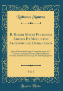 B. Rabani Mauri Fuldensis Abbatis Et Moguntini Archiepiscopi Opera Omnia, Vol. 3: Juxta Editionem Georgii Colvenerii Anno 1617 Coloni Agrippin Datam, Mendis Quibus Scatebat Innumeris Cura Qua Par Erat Expurgatam (Classic Reprint)