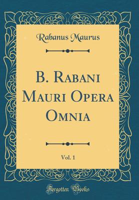 B. Rabani Mauri Opera Omnia, Vol. 1 (Classic Reprint) - Maurus, Rabanus