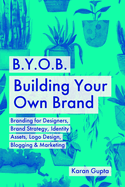 B.Y.O.B. Building Your Own Brand: Branding for Designers, Brand Strategy, Identity Assets, Logo Design, Blogging & Marketing